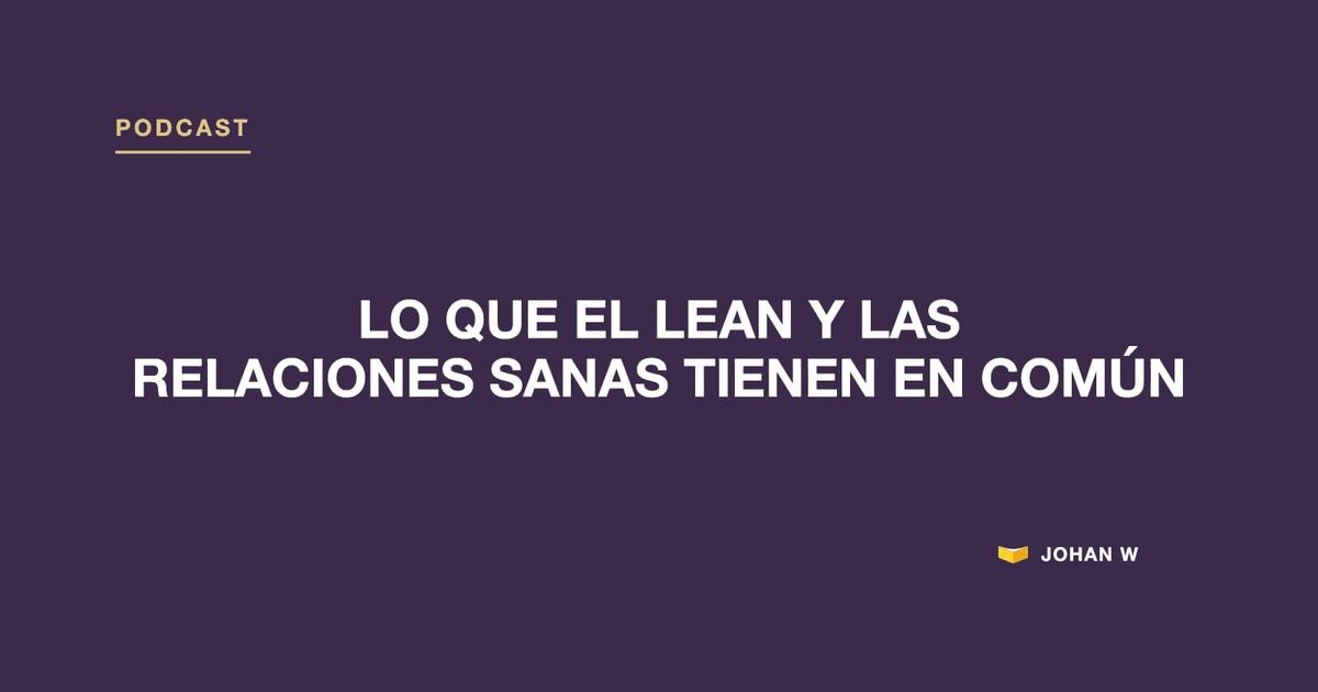 Episodio 5 del podcast: Lo que el Lean y las relaciones sanas tienen en común