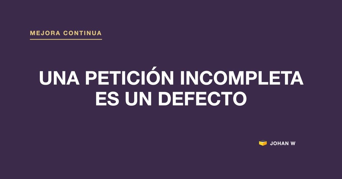 🧾 Una petición incompleta es un defecto que ya pasó el control