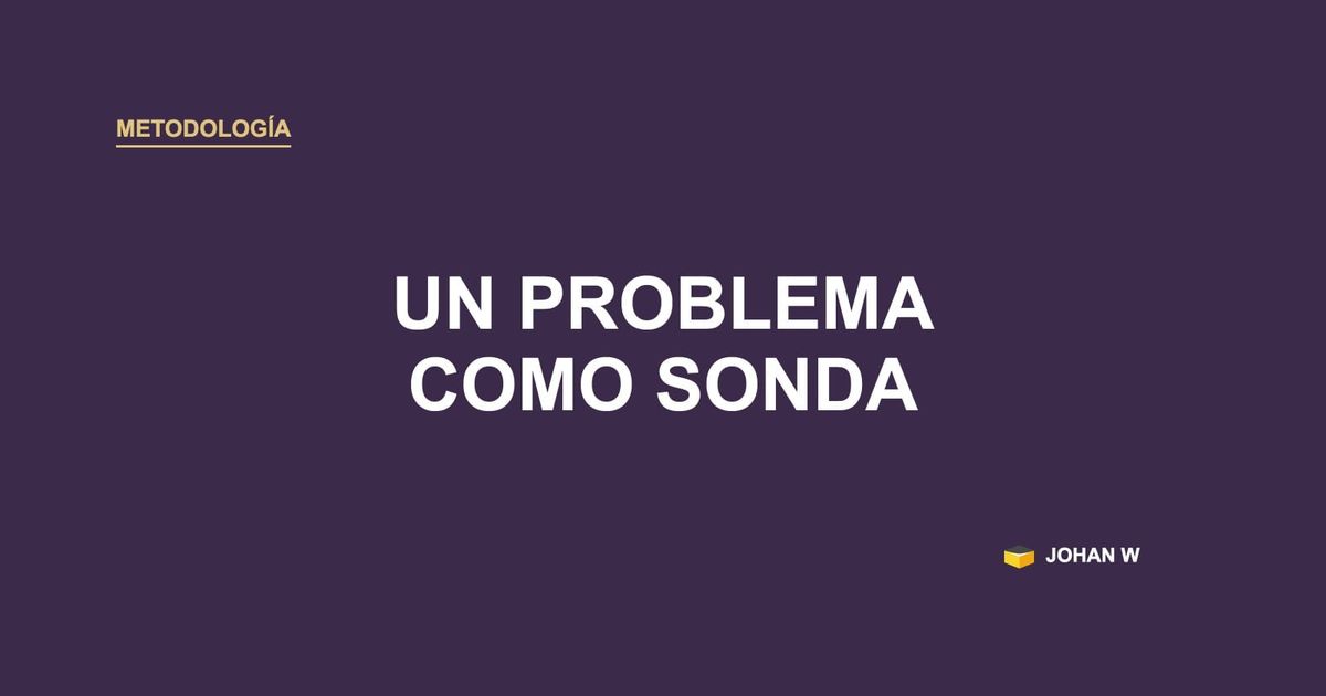 🧪 No diseñes el sistema, usa un problema real como sonda