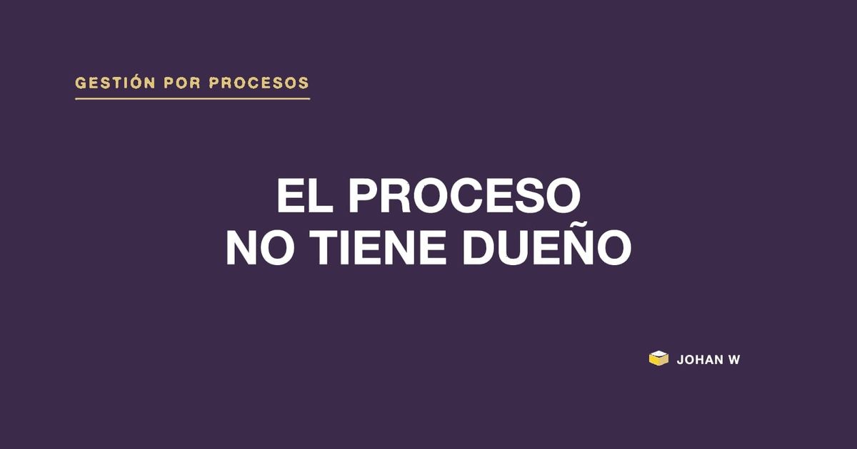 🧩 Todos los pasos tienen dueño; el proceso no tiene ninguno