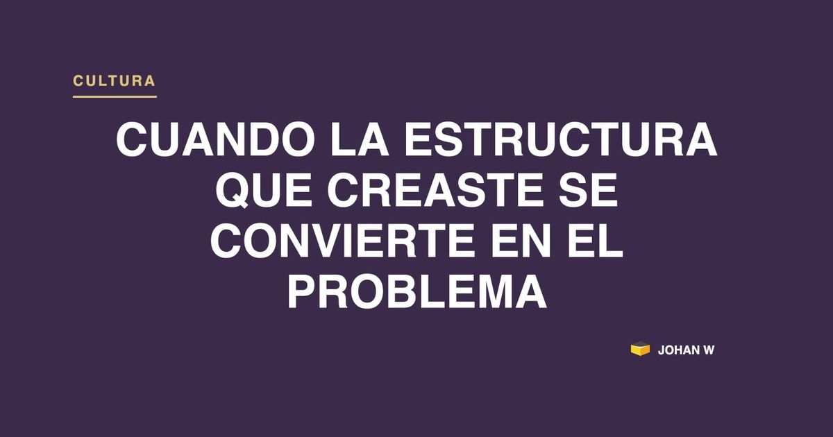 Cuando la estructura que creaste se convierte en el problema