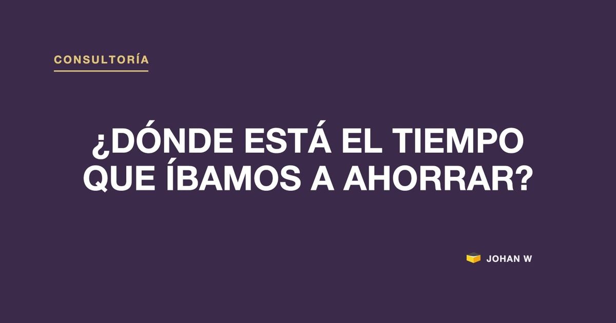 ⏳ ¿Dónde está el tiempo que íbamos a ahorrar?