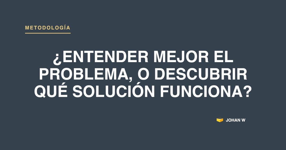 ¿Entender mejor el problema, o descubrir qué solución funciona?