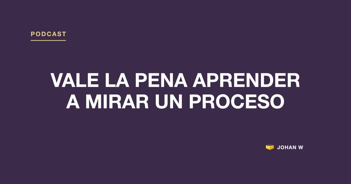 🎧 Episodio 32: vale la pena aprender a mirar un proceso