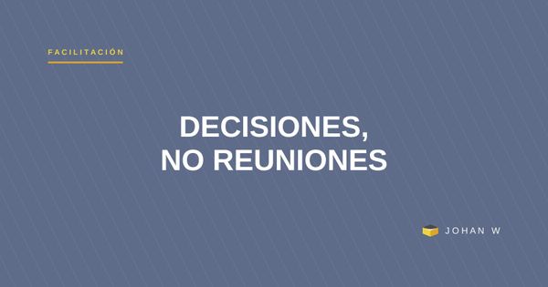 El problema casi nunca son las reuniones, es la falta de decisiones