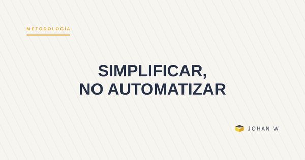 Cómo trabajamos: simplificar antes de automatizar