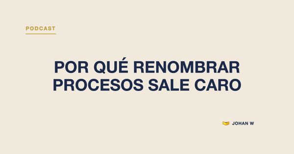 Episodio 20 del podcast: Por qué renombrar procesos sale caro