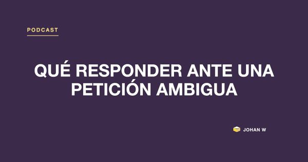 Episodio 22 del podcast: Qué responder ante una petición ambigua