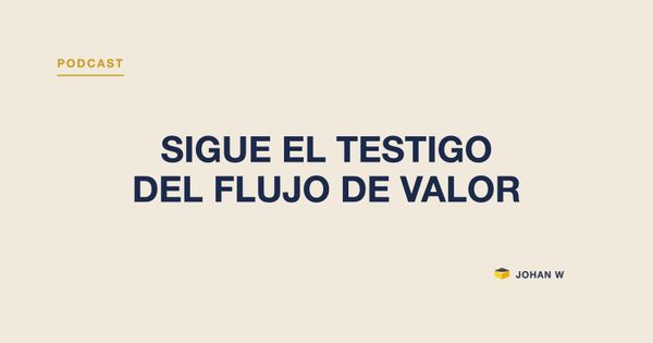 Episodio 24 del podcast: sigue el testigo del flujo de valor