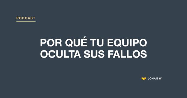 Episodio 3 del podcast: Por qué tu equipo oculta sus fallos