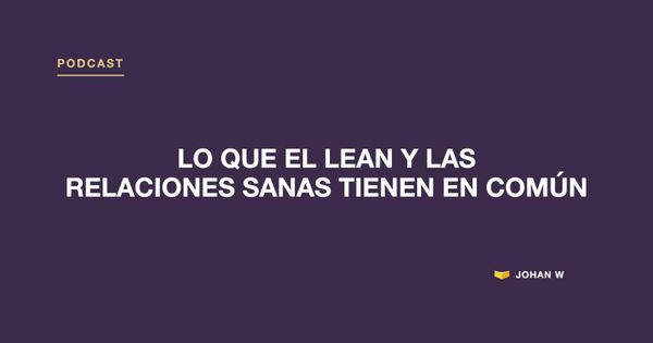 Episodio 5 del podcast: Lo que el Lean y las relaciones sanas tienen en común