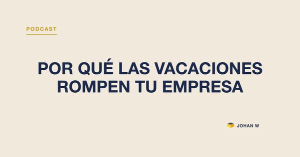 Episodio 6 del podcast: Por qué las vacaciones rompen tu empresa