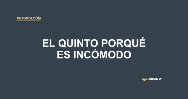 🪜 El quinto porqué no es difícil, es incómodo