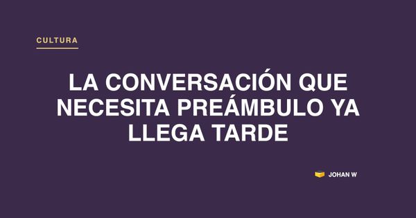 La conversación que necesita preámbulo ya llega tarde