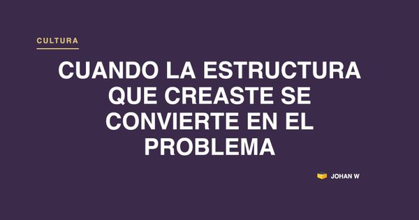 Cuando la estructura que creaste se convierte en el problema