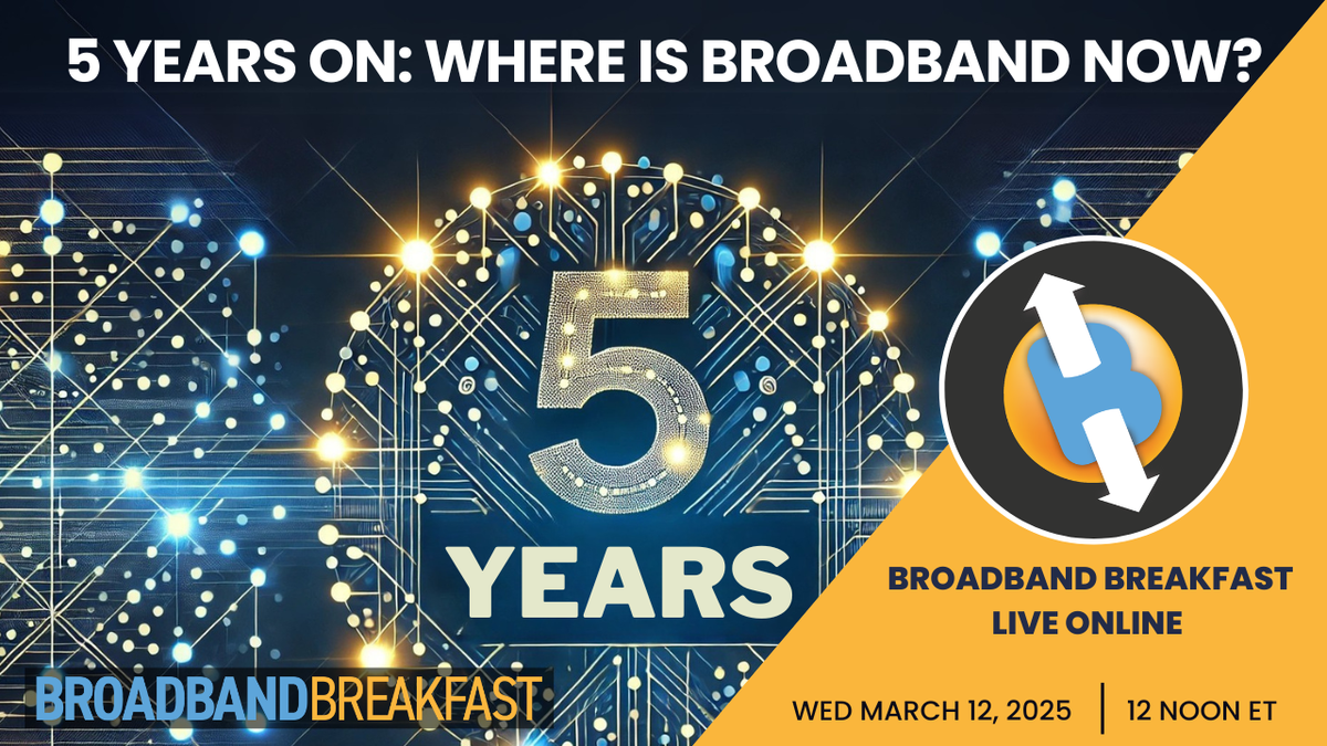 Broadband Breakfast on March 12, 2025 - 5 Years On: Where Is Broadband Now?