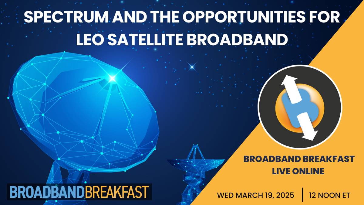 Broadband Breakfast on March 19, 2025 - Spectrum and the Opportunities for LEO Satellite Broadband