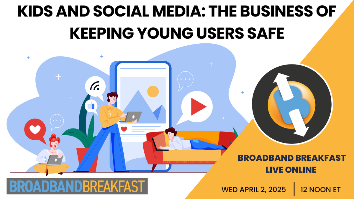 Broadband Breakfast on April 2, 2025 - Kids and Social Media: The Business of Keeping Young Users Safe