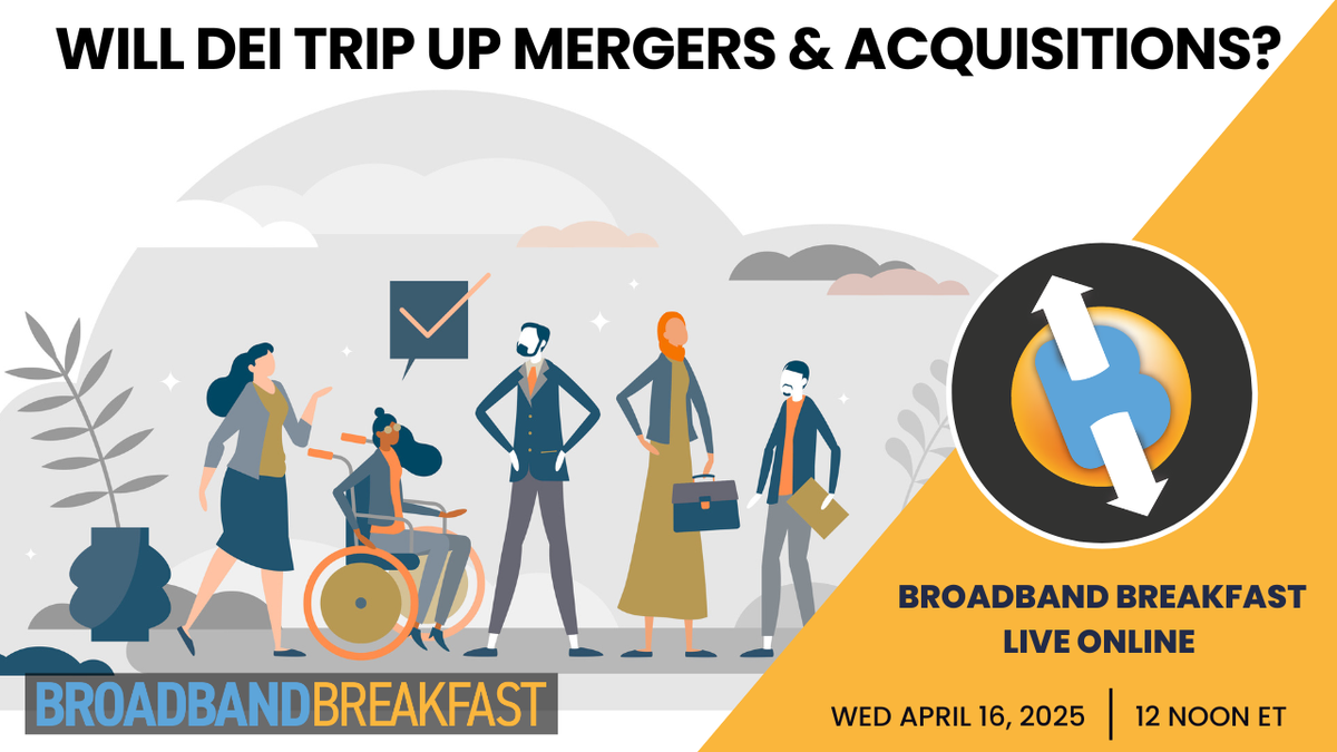 Broadband Breakfast on April 16, 2025 - DEI ≠ M&A?