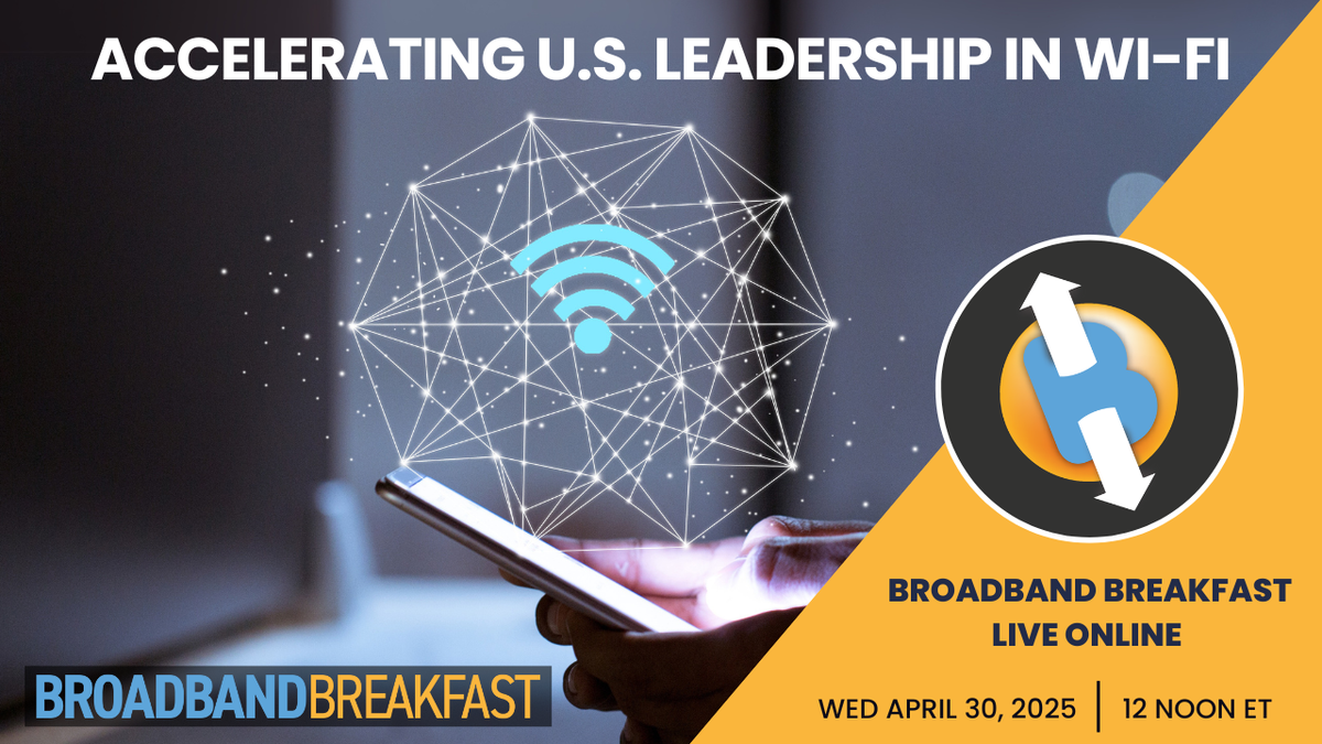 Broadband Breakfast on April 30, 2025 - Accelerating U.S. Leadership in Wi-Fi