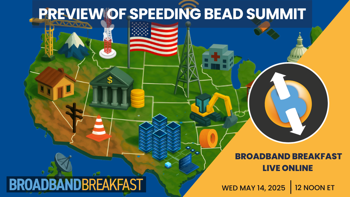 Broadband Breakfast on May 14, 2025 - Preview of Speeding BEAD Summit