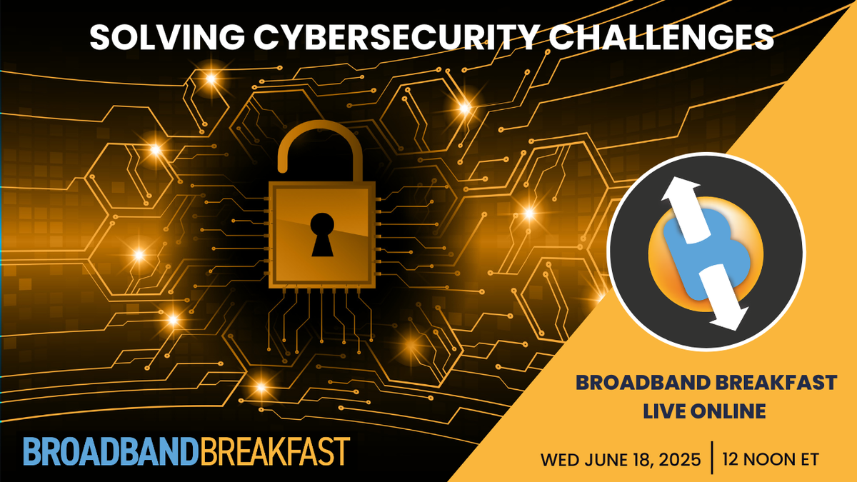 Broadband Breakfast on June 18, 2025 - Solving Cybersecurity Challenges