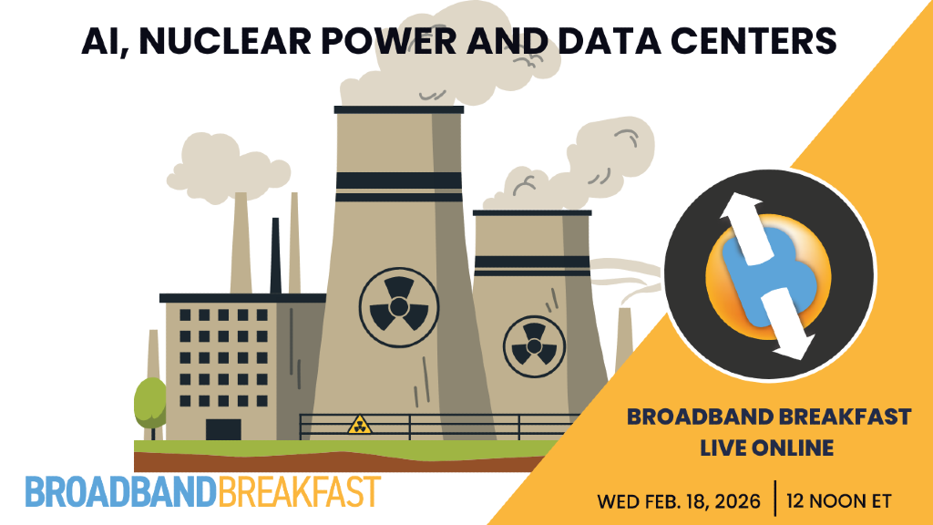 Broadband Breakfast on February 18, 2026 - AI, Nuclear Power and Data Centers