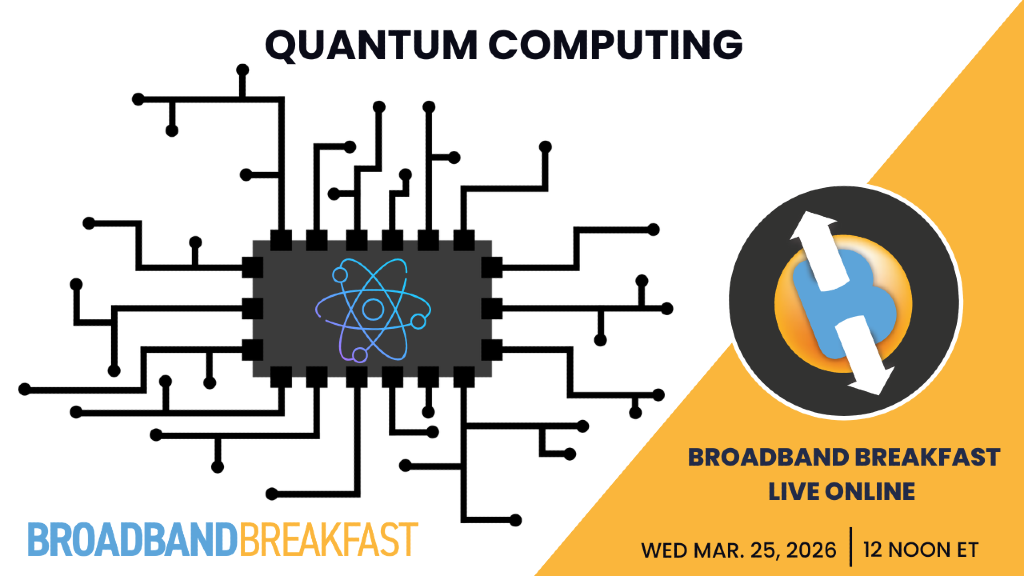 Broadband Breakfast on March 25, 2026 – Quantum Computing