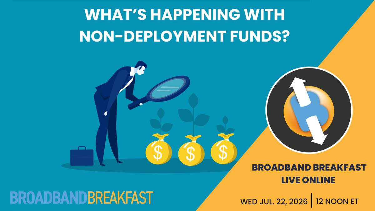 Broadband Breakfast on July 22, 2026: What’s Happening with Non-Deployment Funds?