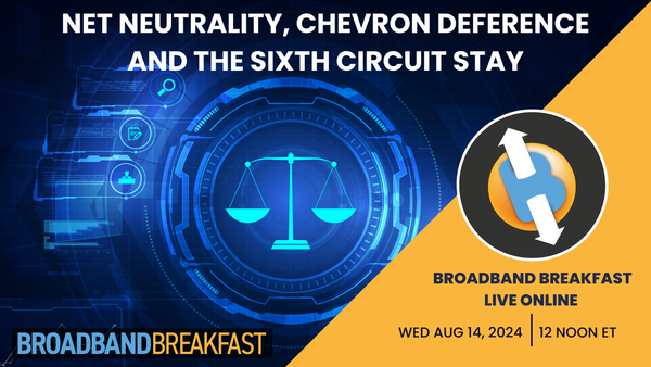 Broadband Breakfast on August 14, 2024 - Net Neutrality, Chevron Deference and the Sixth Circuit Stay