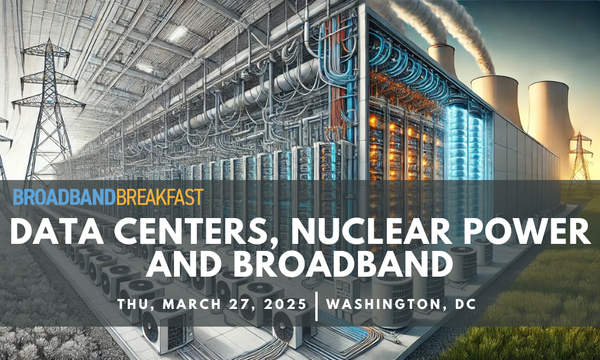 Broadband Breakfast to Host ‘Data Centers, Nuclear Power, and Broadband Summit’