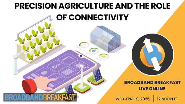 Broadband Breakfast on April 9, 2025 - Precision Agriculture and Connectivity