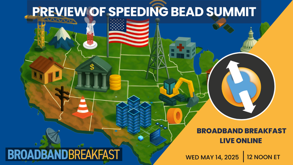 Broadband Breakfast on May 14, 2025 - Preview of Speeding BEAD Summit