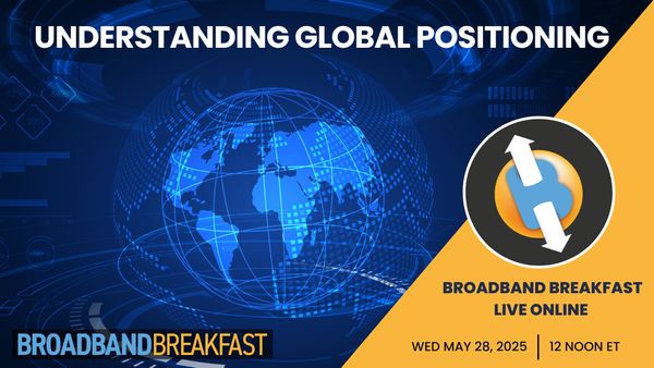 Broadband Breakfast on May 28, 2025 – Understanding Global Positioning