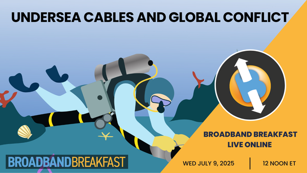Broadband Breakfast on July 9, 2025 - Undersea Cables and Global Conflict