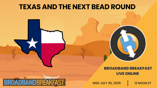 Broadband Breakfast on July 30, 2025 - Texas and the Next BEAD Round