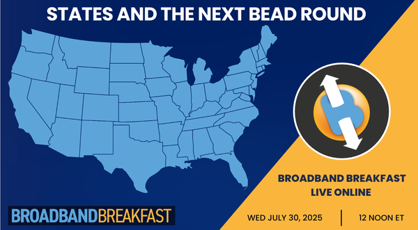 Broadband Breakfast on July 30, 2025 - States and the Next BEAD Round