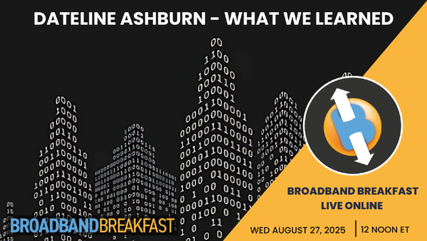 Broadband Breakfast on August  27, 2025 - Dateline Ashburn: What We Learned