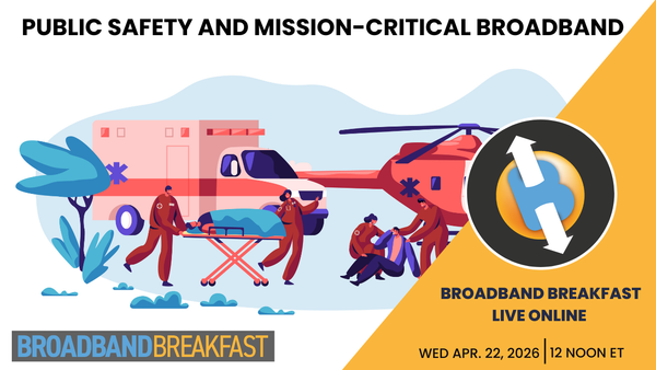Broadband Breakfast on April 22, 2026 – Public Safety and Mission-Critical Broadband
