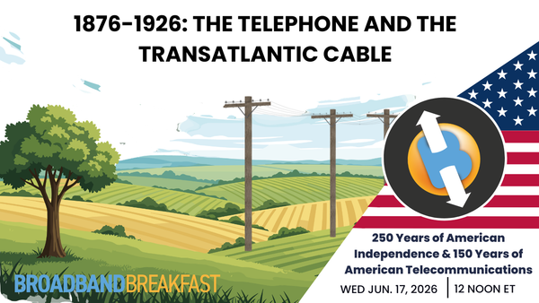 Broadband Breakfast on June 17, 2026 – 1876-1926: The Telephone and the Transatlantic Cable