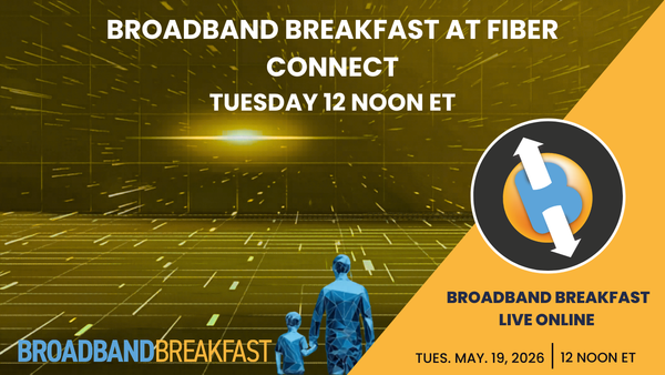 Broadband Breakfast on May 19, 2026 – Broadband Breakfast at Fiber Connect