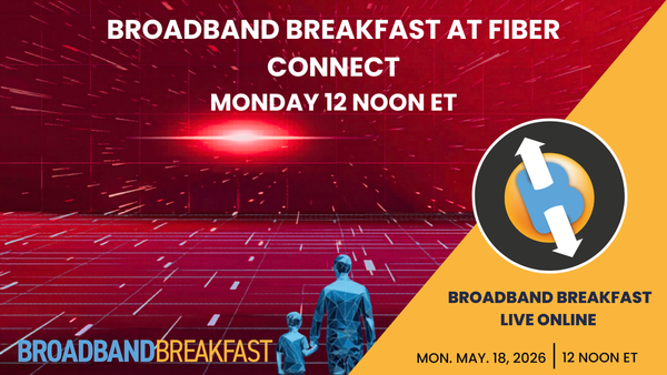Broadband Breakfast on May 18, 2026 – Broadband Breakfast at Fiber Connect