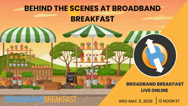Broadband Breakfast on May 6, 2026 – Behind the Scenes at Broadband Breakfast