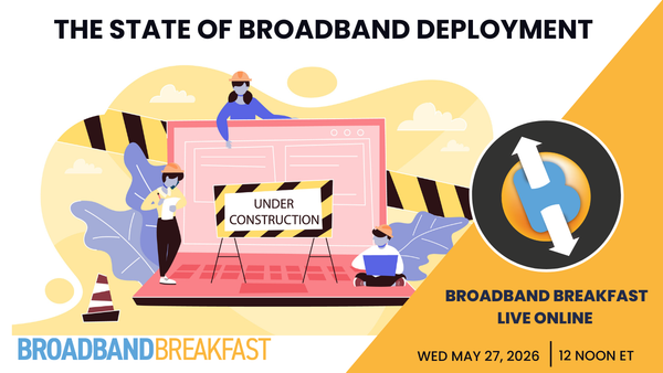 Broadband Breakfast on May 27, 2026 - The State of Broadband Deployment: Progress, Gaps, and Early Outcomes