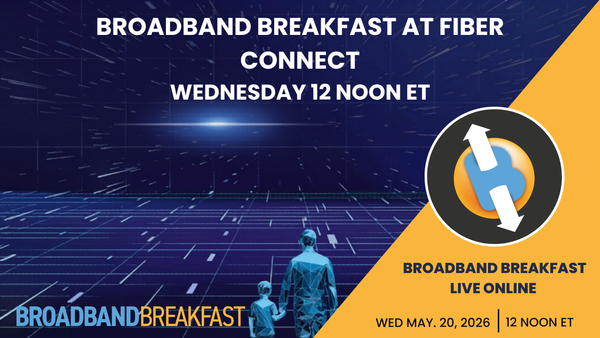 Broadband Breakfast on May 20, 2026 – Broadband Breakfast at Fiber Connect