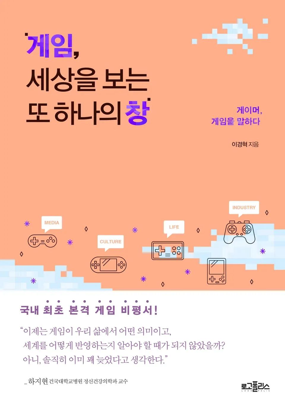 책 『게임, 세상을 보는 또 하나의 창』의 표지. 살구색 배경에 하늘색 도트풍의 구름과, 라인아트로 된 게임 콘솔과 콘트롤러 등의 도안.