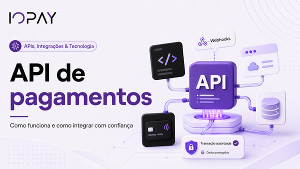 API de pagamentos: o que é, como funciona e como construir uma integração confiável