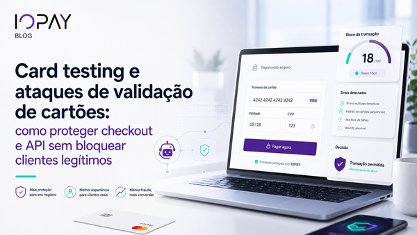 Card testing e ataques de validação de cartões: como proteger checkout e API sem bloquear clientes legítimos