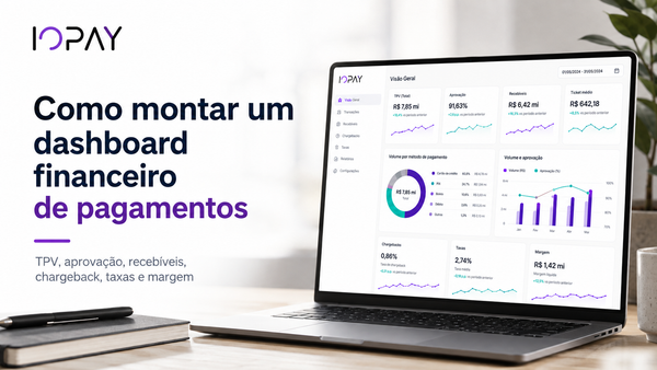 Como montar um dashboard financeiro de pagamentos: TPV, aprovação, recebíveis, chargeback, taxas e margem