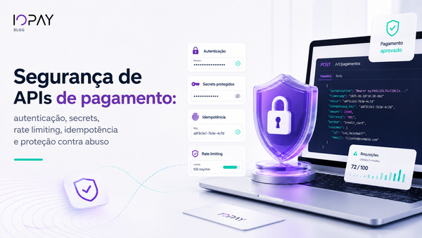 Segurança de APIs de pagamento: autenticação, secrets, rate limiting, idempotência e proteção contra abuso